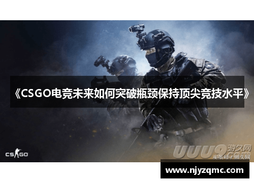 《CSGO电竞未来如何突破瓶颈保持顶尖竞技水平》