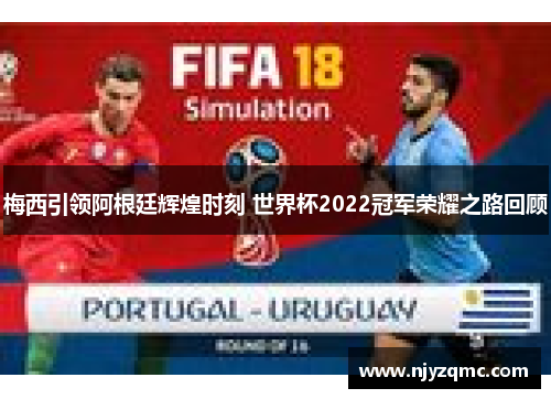 梅西引领阿根廷辉煌时刻 世界杯2022冠军荣耀之路回顾