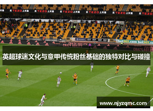 英超球迷文化与意甲传统粉丝基础的独特对比与碰撞