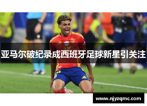 亚马尔破纪录成西班牙足球新星引关注