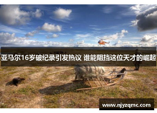 亚马尔16岁破纪录引发热议 谁能阻挡这位天才的崛起 亚马尔16岁破纪录引发热议 谁能阻挡这位天才的崛起