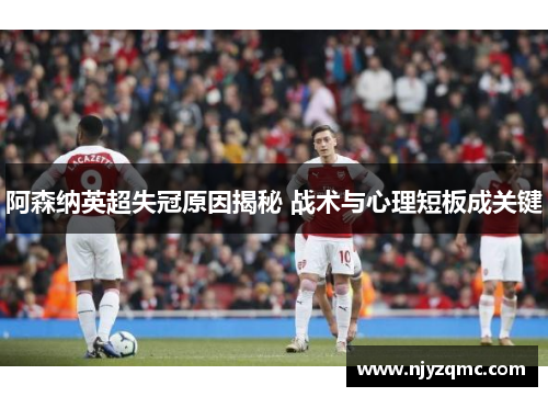 阿森纳英超失冠原因揭秘 战术与心理短板成关键