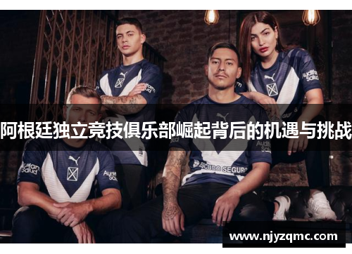 阿根廷独立竞技俱乐部崛起背后的机遇与挑战