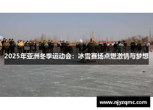 2025年亚洲冬季运动会：冰雪赛场点燃激情与梦想