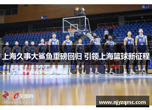 上海久事大鲨鱼重磅回归 引领上海篮球新征程