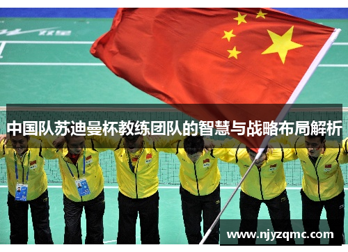 中国队苏迪曼杯教练团队的智慧与战略布局解析