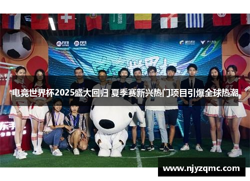 电竞世界杯2025盛大回归 夏季赛新兴热门项目引爆全球热潮