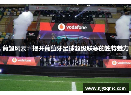 葡超风云:揭开葡萄牙足球超级联赛的独特魅力 葡超风云:揭开葡萄牙足球超级联赛的独特魅力