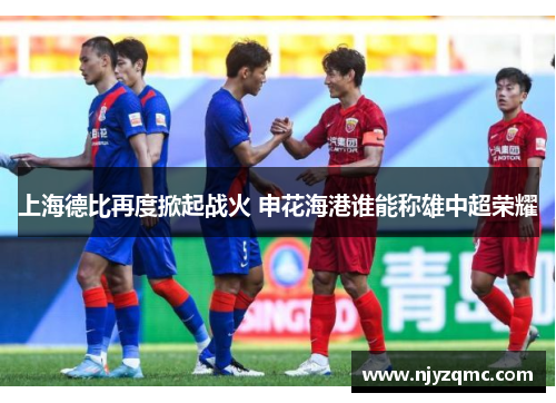 上海德比再度掀起战火 申花海港谁能称雄中超荣耀