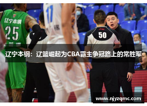 辽宁本钢：辽篮崛起为CBA霸主争冠路上的常胜军