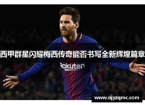 西甲群星闪耀梅西传奇能否书写全新辉煌篇章 西甲群星闪耀梅西传奇能否书写全新辉煌篇章