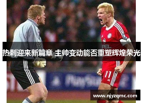 热刺迎来新篇章 主帅变动能否重塑辉煌荣光