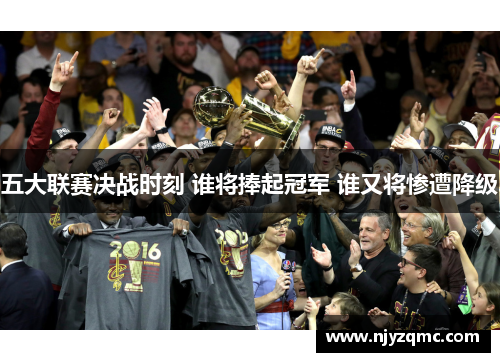 五大联赛决战时刻 谁将捧起冠军 谁又将惨遭降级 五大联赛决战时刻 谁将捧起冠军 谁又将惨遭降级