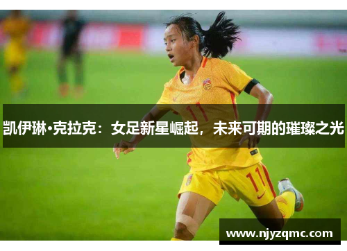 凯伊琳·克拉克：女足新星崛起，未来可期的璀璨之光