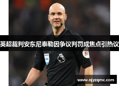 英超裁判安东尼泰勒因争议判罚成焦点引热议