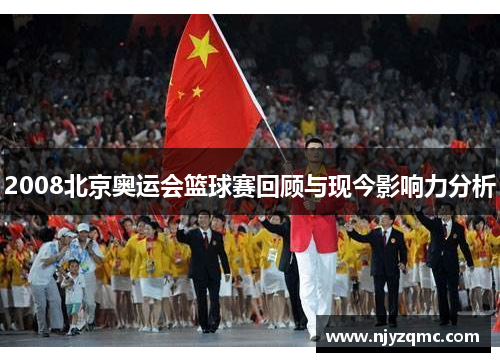 2008北京奥运会篮球赛回顾与现今影响力分析 2008北京奥运会篮球赛回顾与现今影响力分析