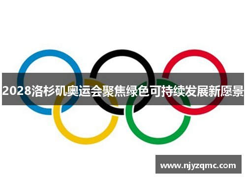 2028洛杉矶奥运会聚焦绿色可持续发展新愿景