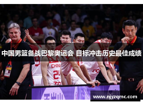 中国男篮备战巴黎奥运会 目标冲击历史最佳成绩