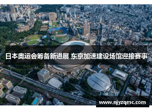 日本奥运会筹备新进展 东京加速建设场馆迎接赛事